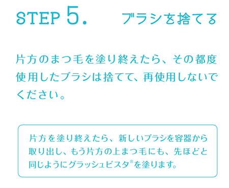 STEP5:ブラシを捨てる 片方のまつ毛を塗り終えたら、その都度使用したブラシは捨てて、再使用しないでください。